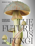 The Future Is Fungi: How Fungi Feed Us, Heal Us, and Save Our World